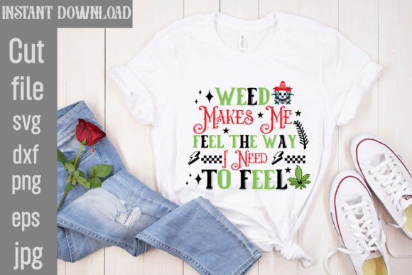 Weed Makes Me Feel the Way I Need to Fee Graphics & T-Shirt Designs